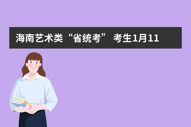 海南艺术类“省统考” 考生1月11日到考点报到